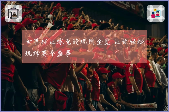 世界杯让球竞猜规则全览 让你轻松玩转赛季盛事
