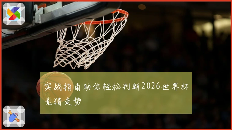 实战指南助你轻松判断2026世界杯竞猜走势