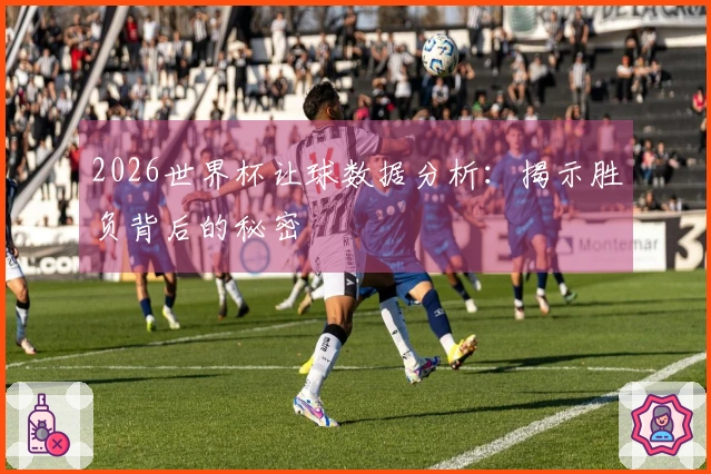 2026世界杯让球数据分析：揭示胜负背后的秘密