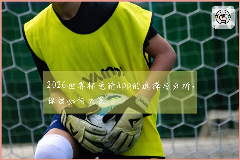 2026世界杯竞猜App的选择与分析，你该如何决策