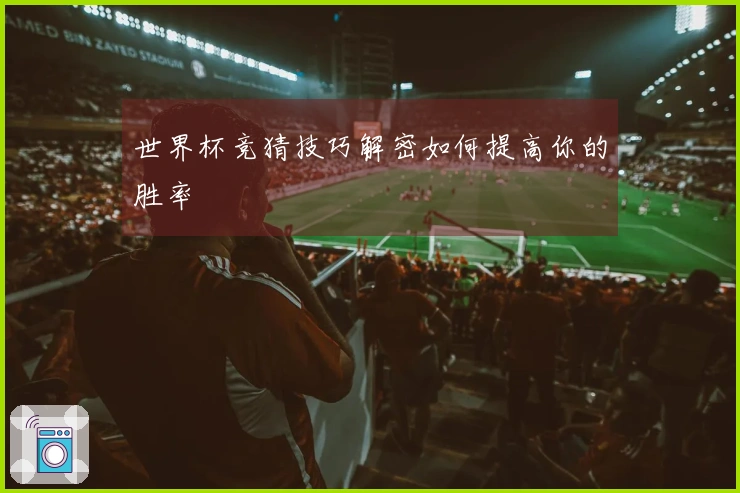 世界杯竞猜技巧解密如何提高你的胜率