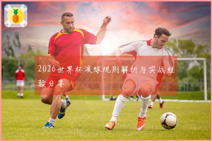 2026世界杯滚球规则解析与实战经验分享
