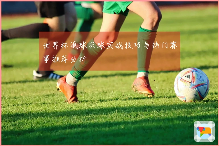 世界杯滚球买球实战技巧与热门赛事推荐分析
