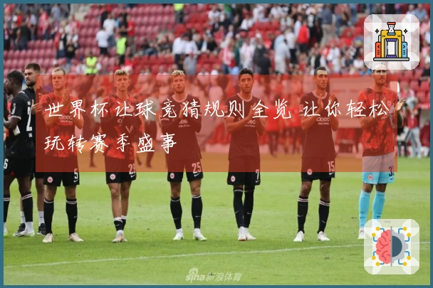 世界杯让球竞猜规则全览 让你轻松玩转赛季盛事