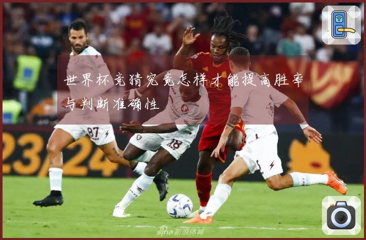 世界杯竞猜究竟怎样才能提高胜率与判断准确性